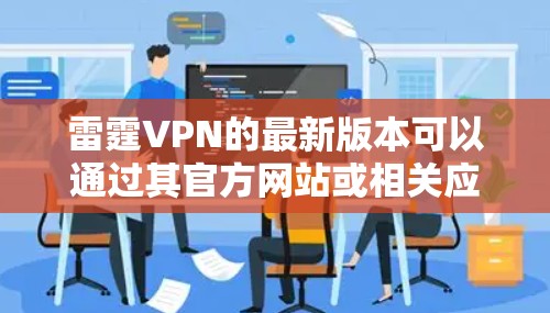 雷霆VPN的最新版本可以通过其官方网站或相关应用商店下载。以下是一些常见的下载途径
