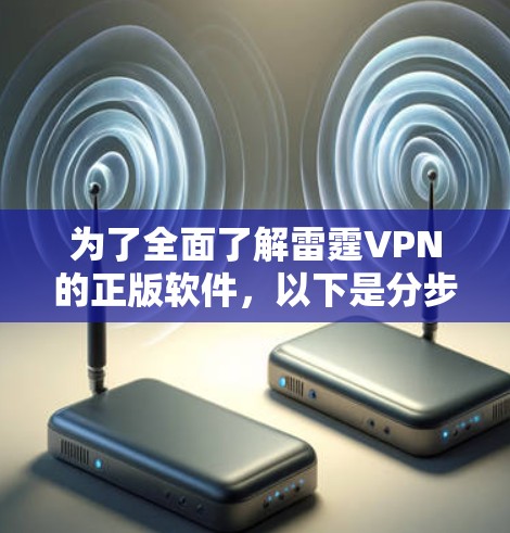 为了全面了解雷霆VPN的正版软件，以下是分步骤的解释和建议