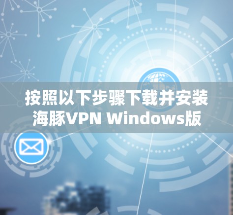 按照以下步骤下载并安装海豚VPN Windows版