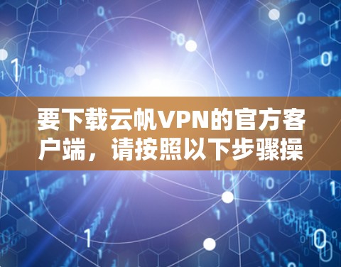 要下载云帆VPN的官方客户端,请按照以下步骤操作