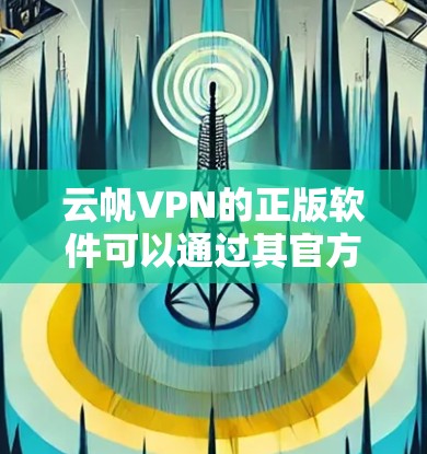 云帆VPN的正版软件可以通过其官方网站或授权的应用商店获取，确保安全性和合法性。以下是详细的步骤和注意事项
