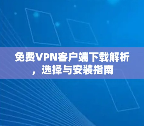 免费VPN客户端下载解析,选择与安装指南