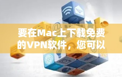 要在Mac上下载免费的VPN软件,您可以选择以下几款安全可靠的VPN服务