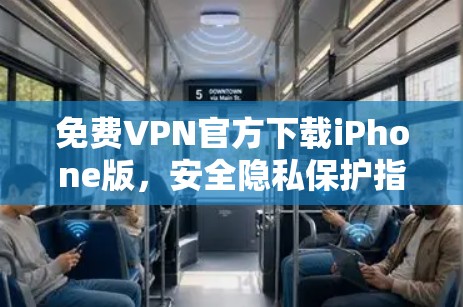 免费VPN官方下载iPhone版,安全隐私保护指南