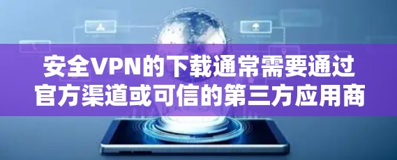 安全VPN的下载通常需要通过官方渠道或可信的第三方应用商店进行。以下是一些建议，帮助你安全地下载和安装安全VPN