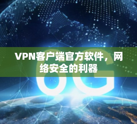 VPN客户端官方软件，网络安全的利器