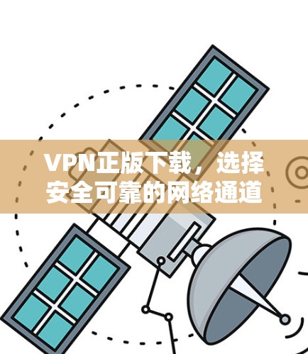 VPN正版下载,选择安全可靠的网络通道